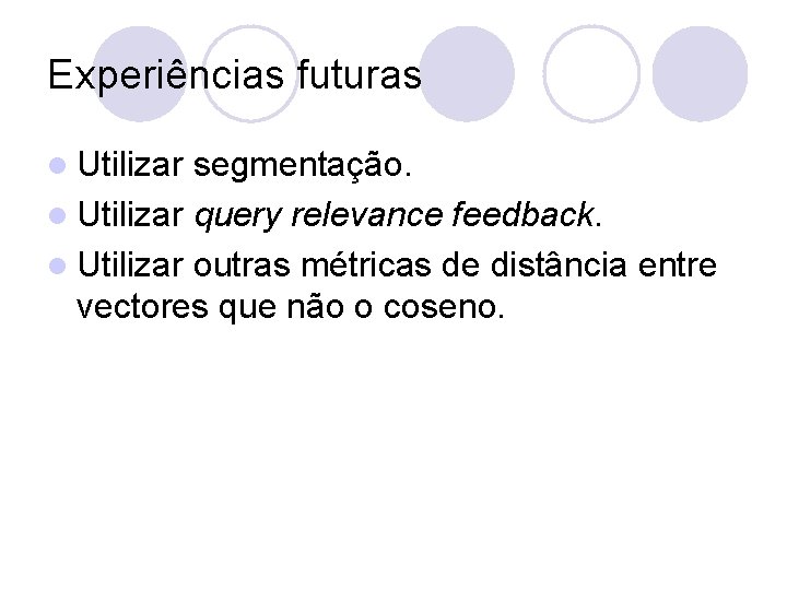 Experiências futuras l Utilizar segmentação. l Utilizar query relevance feedback. l Utilizar outras métricas