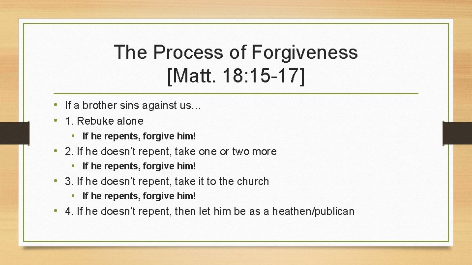 The Process of Forgiveness [Matt. 18: 15 -17] • If a brother sins against