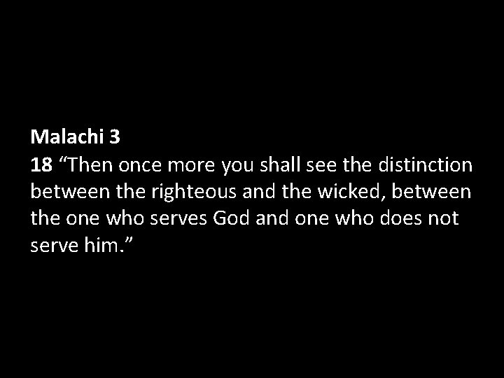 Malachi 3 18 “Then once more you shall see the distinction between the righteous