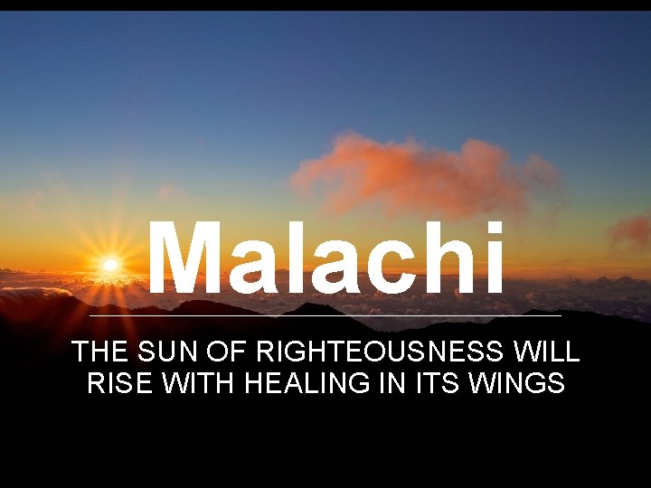 Malachi THE SUN OF RIGHTEOUSNESS WILL RISE WITH HEALING IN ITS WINGS 