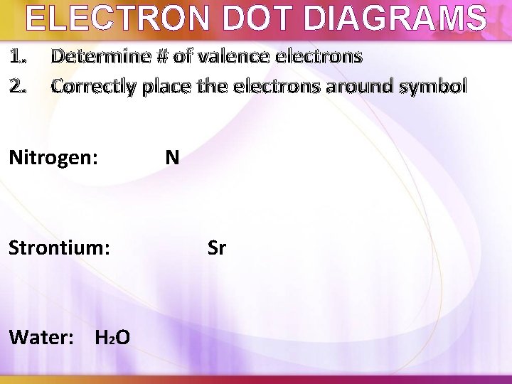ELECTRON DOT DIAGRAMS 1. 2. Determine # of valence electrons Correctly place the electrons