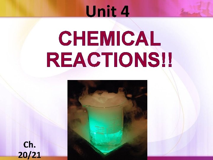 Unit 4 CHEMICAL REACTIONS!! Ch. 20/21 
