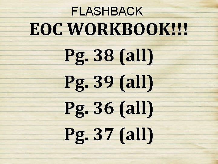 FLASHBACK EOC WORKBOOK!!! Pg. 38 (all) Pg. 39 (all) Pg. 36 (all) Pg. 37