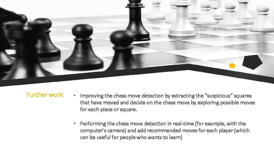 Further work: • Improving the chess move detection by extracting the "suspicious" squares that Further work: • Improving the chess move detection by extracting the "suspicious" squares that