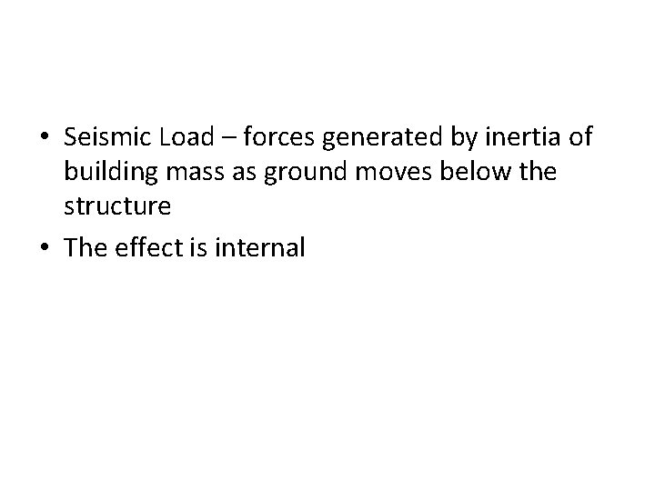  • Seismic Load – forces generated by inertia of building mass as ground