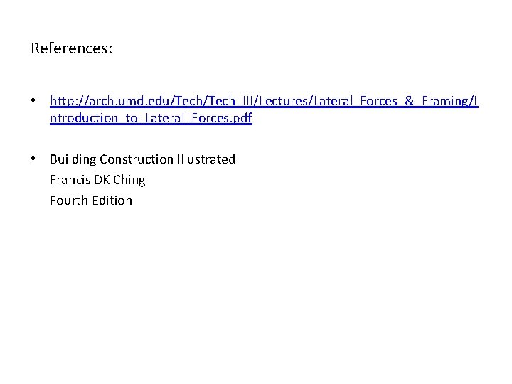 References: • http: //arch. umd. edu/Tech_III/Lectures/Lateral_Forces_&_Framing/I ntroduction_to_Lateral_Forces. pdf • Building Construction Illustrated Francis DK
