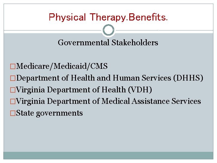 Physical Therapy. Benefits. Governmental Stakeholders �Medicare/Medicaid/CMS �Department of Health and Human Services (DHHS) �Virginia