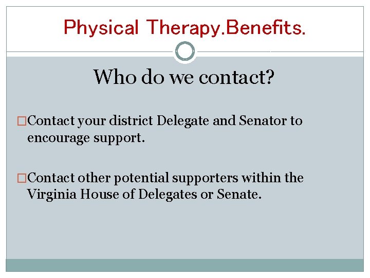 Physical Therapy. Benefits. Who do we contact? �Contact your district Delegate and Senator to
