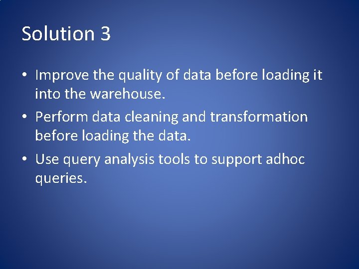 Solution 3 • Improve the quality of data before loading it into the warehouse.