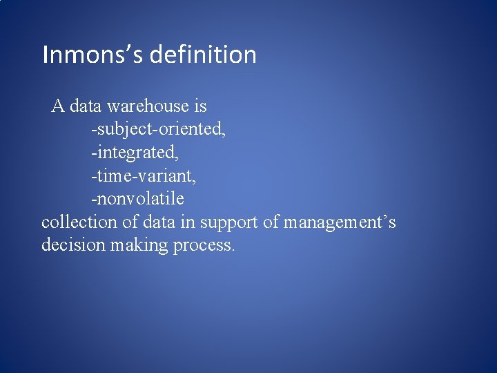 Inmons’s definition A data warehouse is -subject-oriented, -integrated, -time-variant, -nonvolatile collection of data in