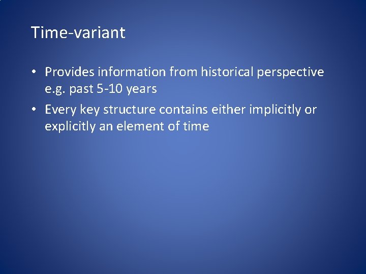 Time-variant • Provides information from historical perspective e. g. past 5 -10 years •