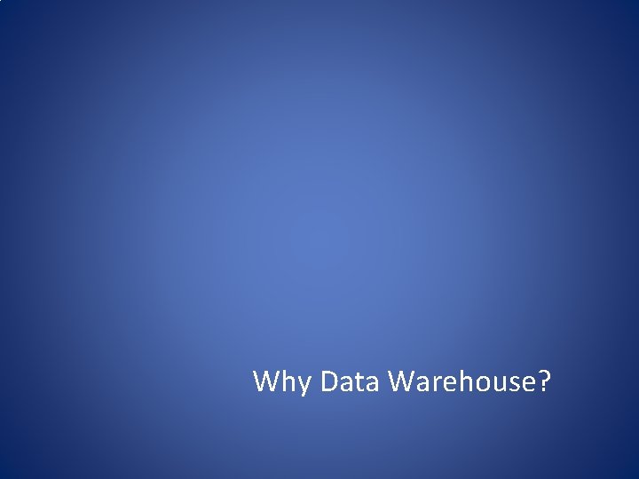 Why Data Warehouse? 