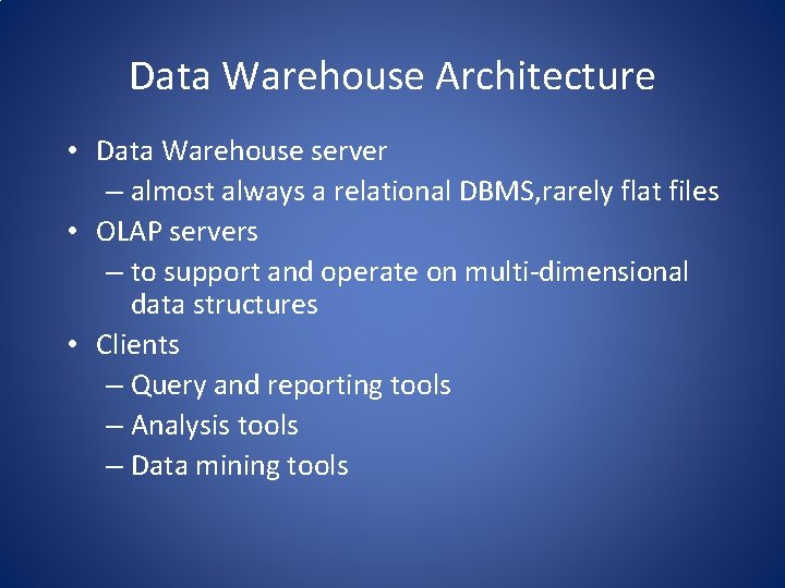 Data Warehouse Architecture • Data Warehouse server – almost always a relational DBMS, rarely