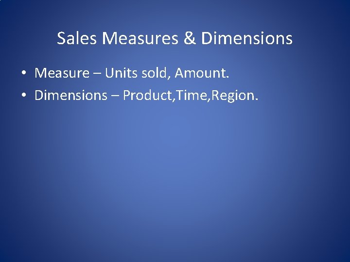 Sales Measures & Dimensions • Measure – Units sold, Amount. • Dimensions – Product,