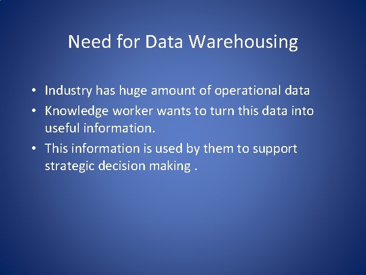 Need for Data Warehousing • Industry has huge amount of operational data • Knowledge
