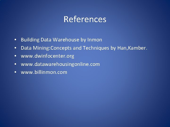 References • • • Building Data Warehouse by Inmon Data Mining: Concepts and Techniques