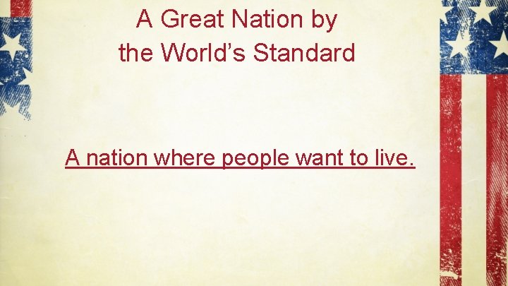 A Great Nation by the World’s Standard A nation where people want to live.