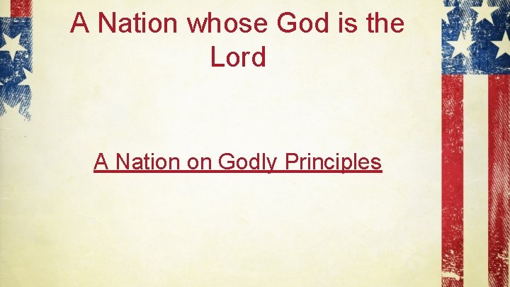 A Nation whose God is the Lord A Nation on Godly Principles 