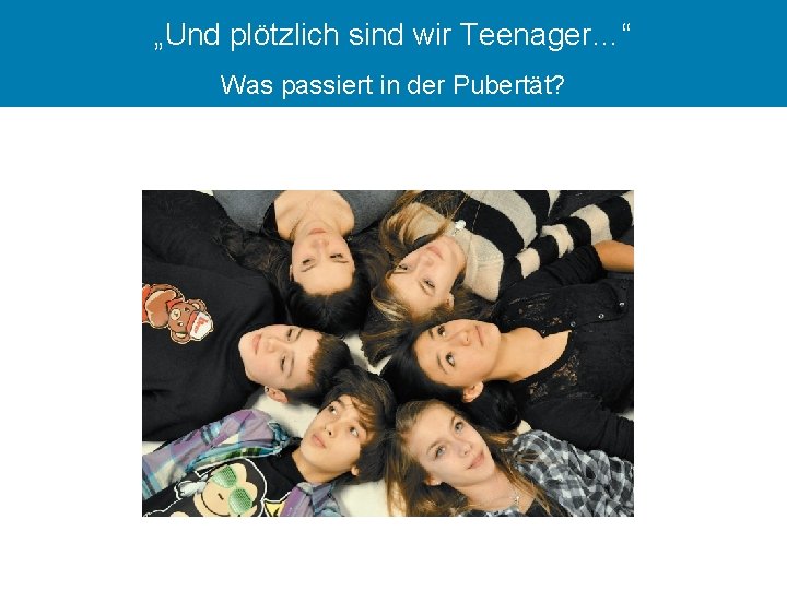 „Und plötzlich sind wir Teenager…“ Was passiert in der Pubertät? 