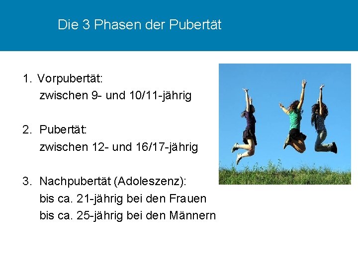 Die 3 Phasen der Pubertät 1. Vorpubertät: zwischen 9 - und 10/11 -jährig 2.