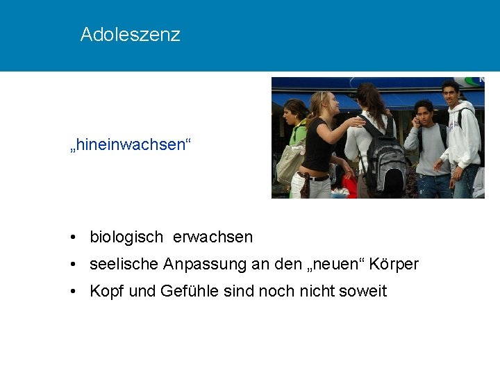 Adoleszenz „hineinwachsen“ • biologisch erwachsen • seelische Anpassung an den „neuen“ Körper • Kopf