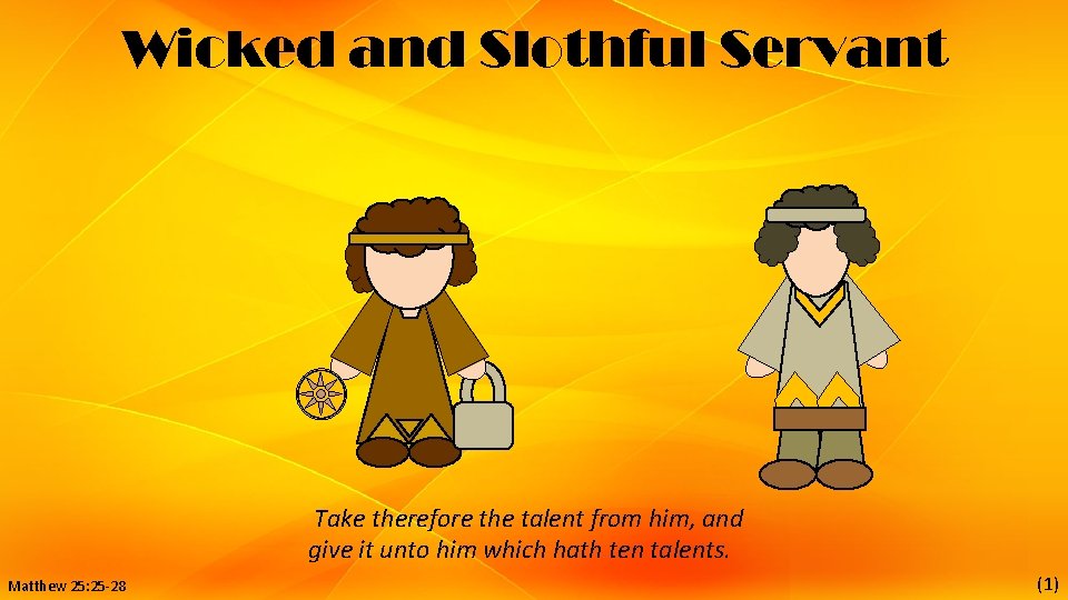Wicked and Slothful Servant Take therefore the talent from him, and give it unto