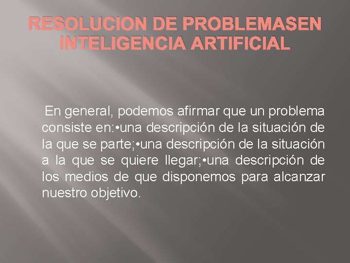 RESOLUCION DE PROBLEMASEN INTELIGENCIA ARTIFICIAL En general, podemos afirmar que un problema consiste en: