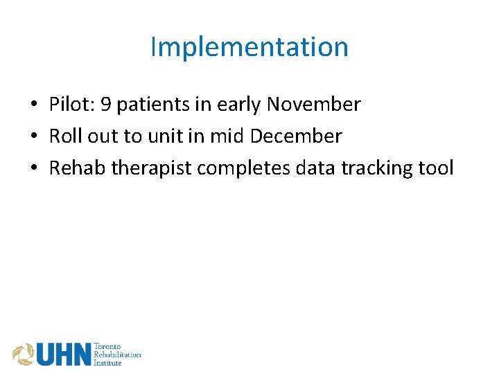 Implementation • Pilot: 9 patients in early November • Roll out to unit in