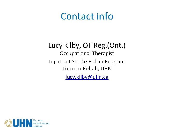 Contact info Lucy Kilby, OT Reg. (Ont. ) Occupational Therapist Inpatient Stroke Rehab Program