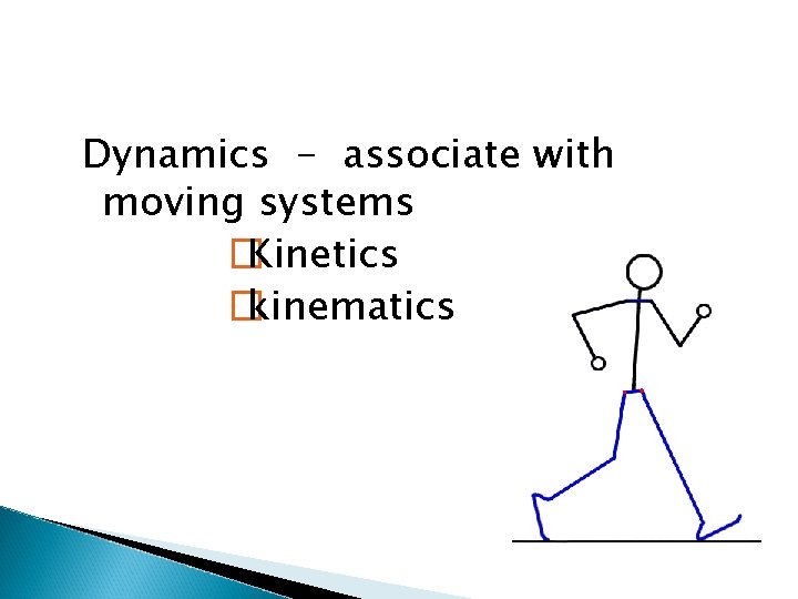 Dynamics - associate with moving systems � Kinetics � kinematics 