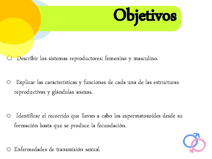 Objetivos o Describir los sistemas reproductores: femenino y masculino. o Explicar las características y