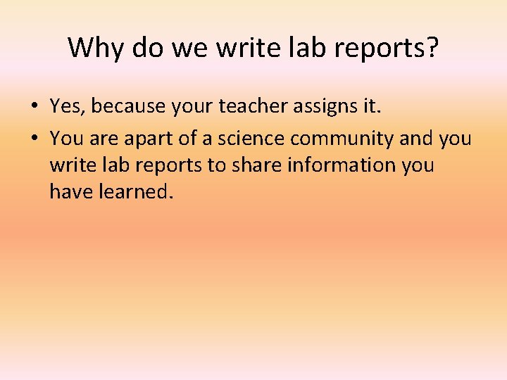 Why do we write lab reports? • Yes, because your teacher assigns it. •