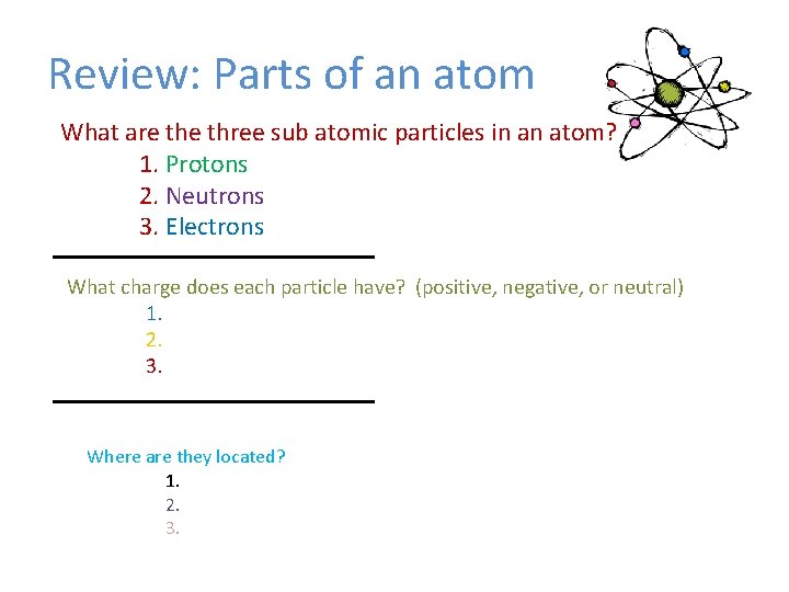 Review: Parts of an atom What are three sub atomic particles in an atom?