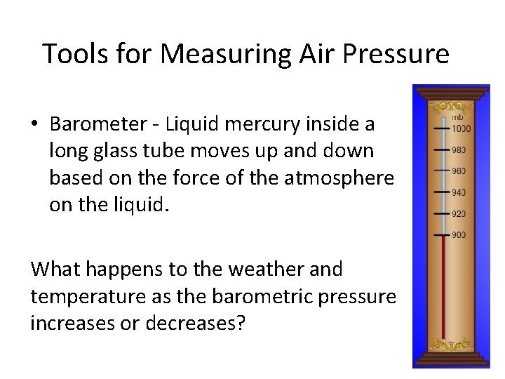 Tools for Measuring Air Pressure • Barometer - Liquid mercury inside a long glass
