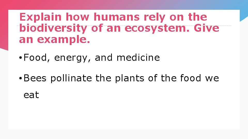 Explain how humans rely on the biodiversity of an ecosystem. Give an example. •