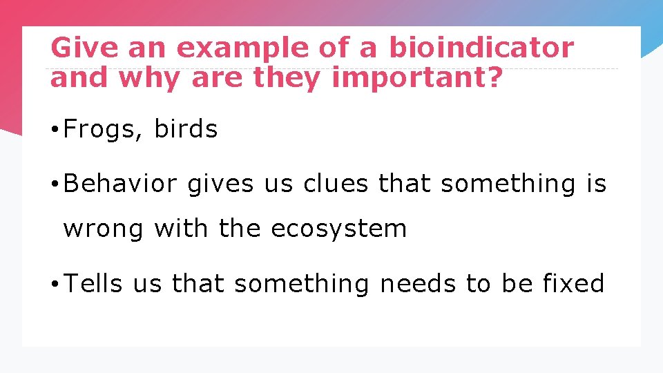 Give an example of a bioindicator and why are they important? • Frogs, birds