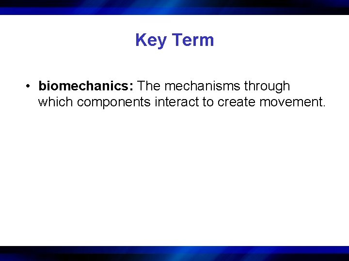 Key Term • biomechanics: The mechanisms through which components interact to create movement. 