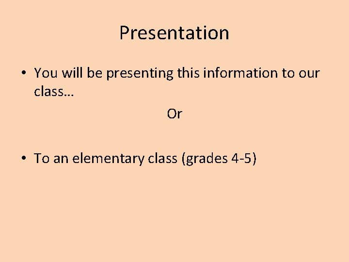 Presentation • You will be presenting this information to our class… Or • To