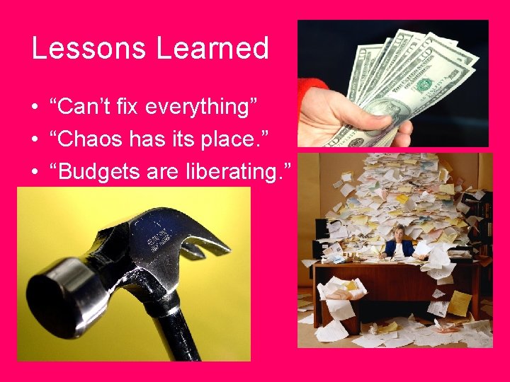 Lessons Learned • “Can’t fix everything” • “Chaos has its place. ” • “Budgets