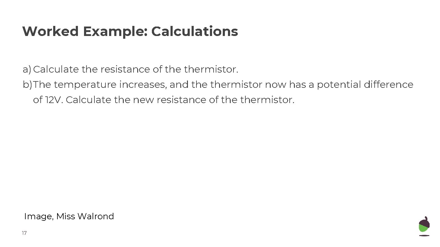 Worked Example: Calculations a) Calculate the resistance of thermistor. b)The temperature increases, and thermistor