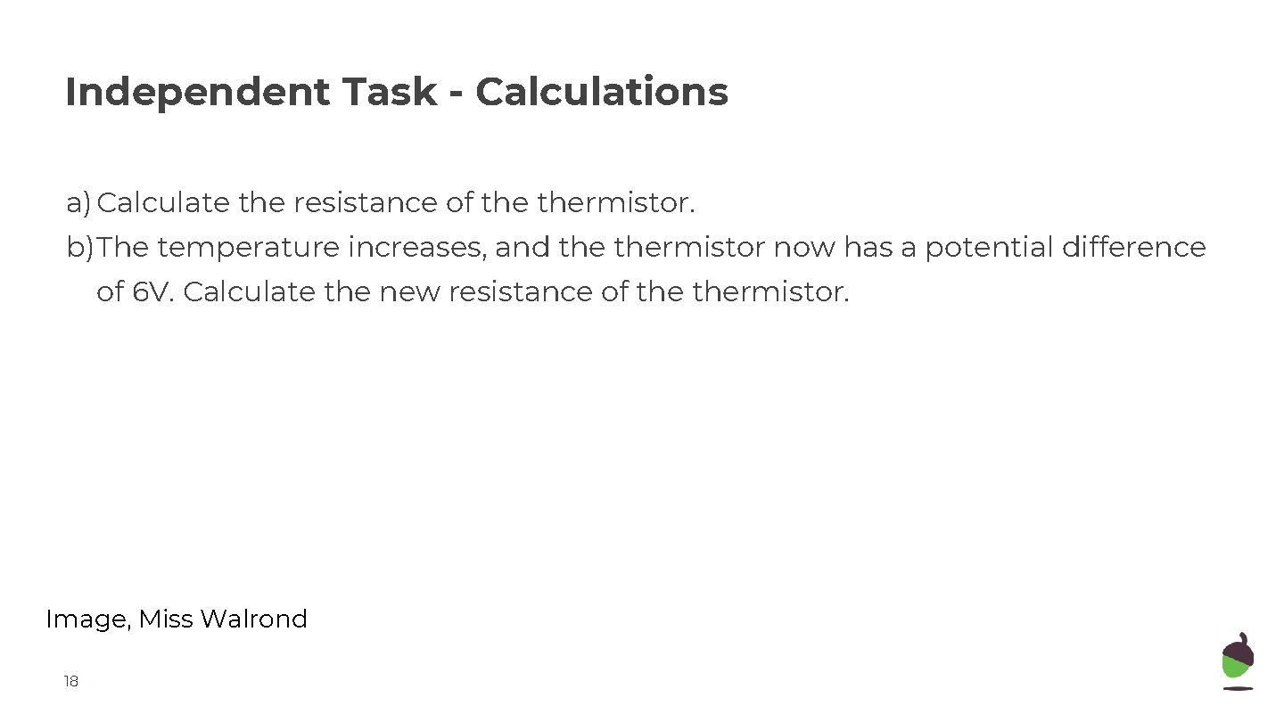 Independent Task - Calculations a) Calculate the resistance of thermistor. b)The temperature increases, and