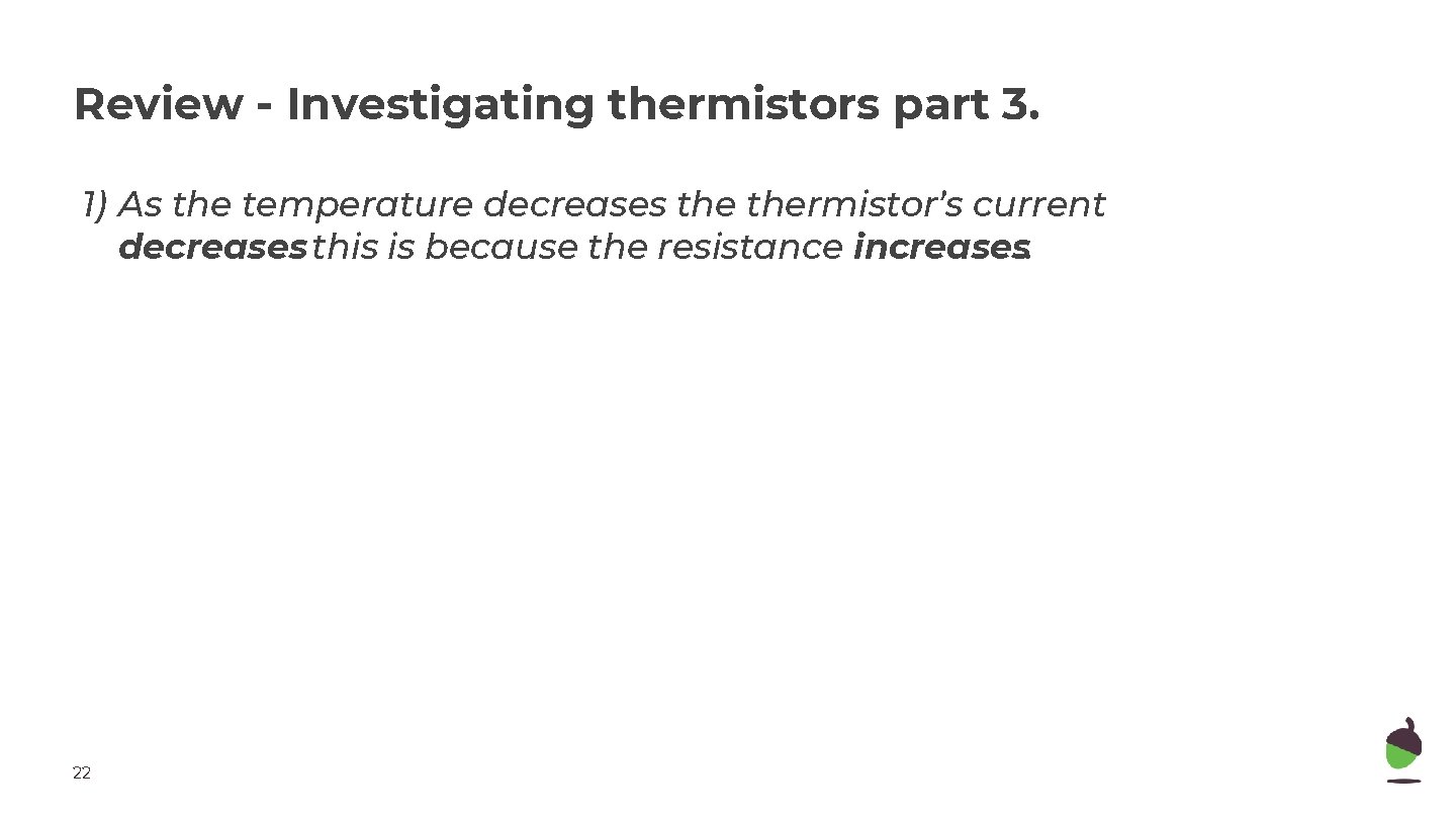 Review - Investigating thermistors part 3. 1) As the temperature decreases thermistor’s current decreases