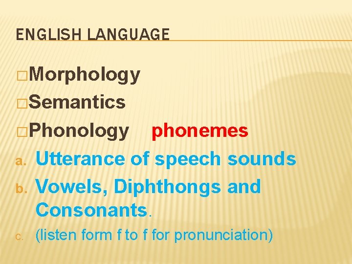 ENGLISH LANGUAGE �Morphology �Semantics �Phonology a. b. c. phonemes Utterance of speech sounds Vowels,