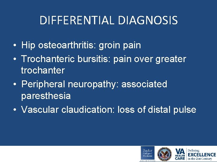 DIFFERENTIAL DIAGNOSIS • Hip osteoarthritis: groin pain • Trochanteric bursitis: pain over greater trochanter