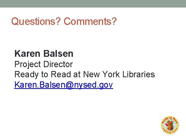 Questions? Comments? Karen Balsen Project Director Ready to Read at New York Libraries Karen.