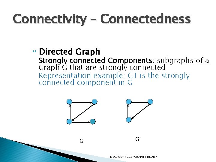 Connectivity – Connectedness Directed Graph Strongly connected Components: subgraphs of a Graph G that