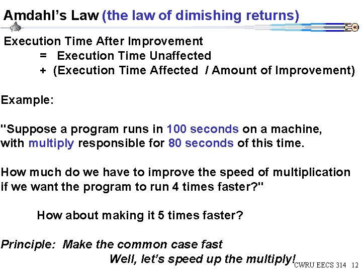 Amdahl’s Law (the law of dimishing returns) Execution Time After Improvement = Execution Time Amdahl’s Law (the law of dimishing returns) Execution Time After Improvement = Execution Time