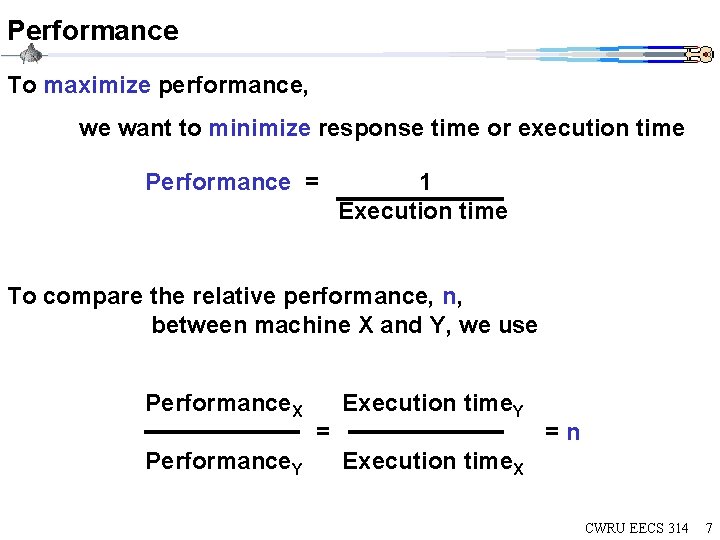 Performance To maximize performance, we want to minimize response time or execution time Performance