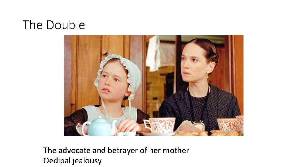 The Double The advocate and betrayer of her mother Oedipal jealousy 