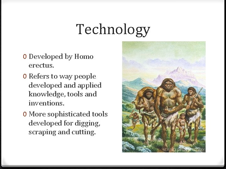 Technology 0 Developed by Homo erectus. 0 Refers to way people developed and applied